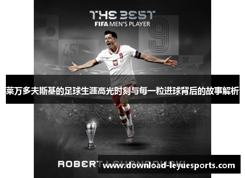 莱万多夫斯基的足球生涯高光时刻与每一粒进球背后的故事解析