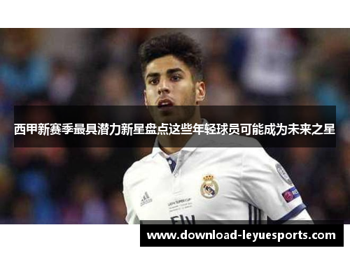 西甲新赛季最具潜力新星盘点这些年轻球员可能成为未来之星