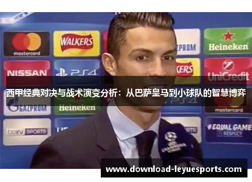 西甲经典对决与战术演变分析：从巴萨皇马到小球队的智慧博弈