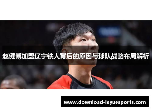 赵健博加盟辽宁铁人背后的原因与球队战略布局解析