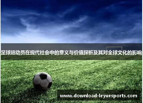 足球运动员在现代社会中的意义与价值探析及其对全球文化的影响