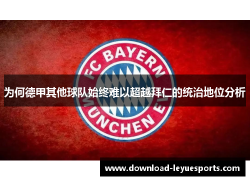 为何德甲其他球队始终难以超越拜仁的统治地位分析