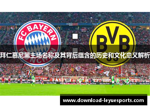 拜仁慕尼黑主场名称及其背后蕴含的历史和文化意义解析 拜仁慕尼黑主场名称及其背后蕴含的历史和文化意义解析