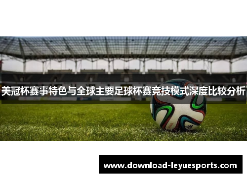美冠杯赛事特色与全球主要足球杯赛竞技模式深度比较分析