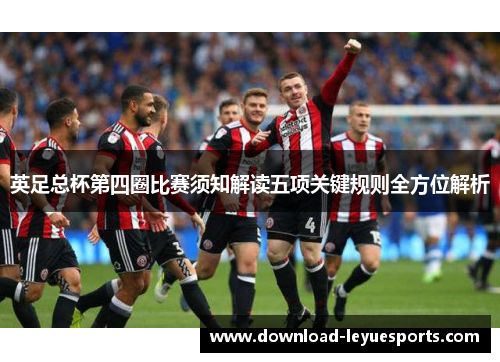英足总杯第四圈比赛须知解读五项关键规则全方位解析 英足总杯第四圈比赛须知解读五项关键规则全方位解析