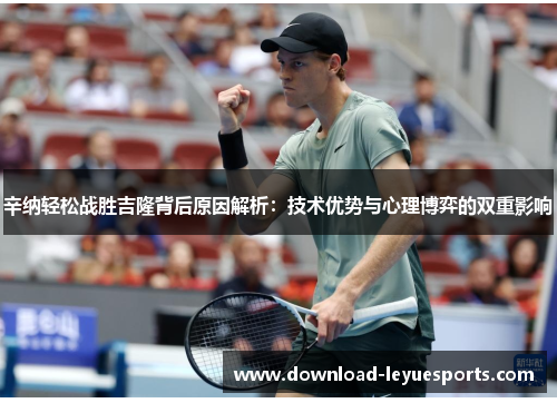 辛纳轻松战胜吉隆背后原因解析:技术优势与心理博弈的双重影响 辛纳轻松战胜吉隆背后原因解析:技术优势与心理博弈的双重影响