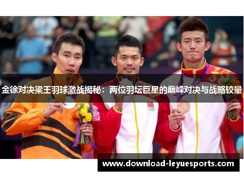 金徐对决梁王羽球激战揭秘：两位羽坛巨星的巅峰对决与战略较量