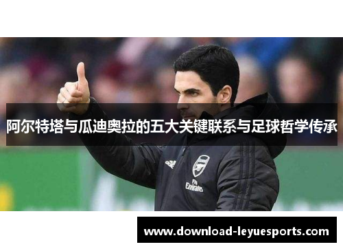 阿尔特塔与瓜迪奥拉的五大关键联系与足球哲学传承 阿尔特塔与瓜迪奥拉的五大关键联系与足球哲学传承