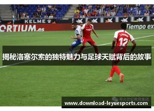 揭秘洛塞尔索的独特魅力与足球天赋背后的故事 揭秘洛塞尔索的独特魅力与足球天赋背后的故事