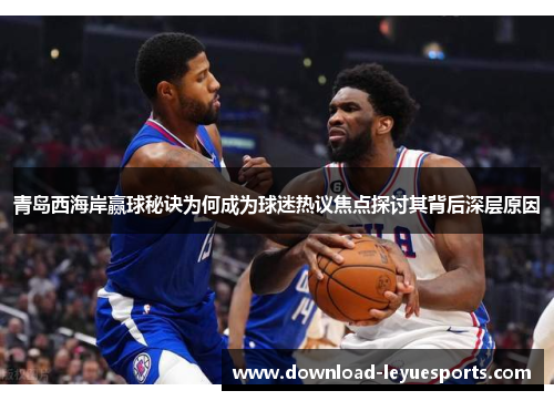青岛西海岸赢球秘诀为何成为球迷热议焦点探讨其背后深层原因
