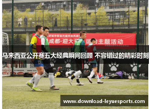 马来西亚公开赛五大经典瞬间回顾 不容错过的精彩时刻