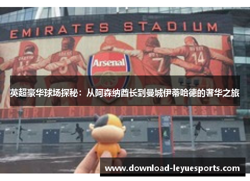英超豪华球场探秘:从阿森纳酋长到曼城伊蒂哈德的奢华之旅 英超豪华球场探秘:从阿森纳酋长到曼城伊蒂哈德的奢华之旅