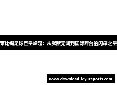 莱比锡足球巨星崛起：从默默无闻到国际舞台的闪耀之星