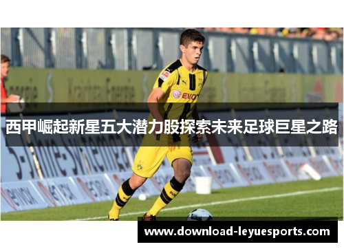 西甲崛起新星五大潜力股探索未来足球巨星之路 西甲崛起新星五大潜力股探索未来足球巨星之路