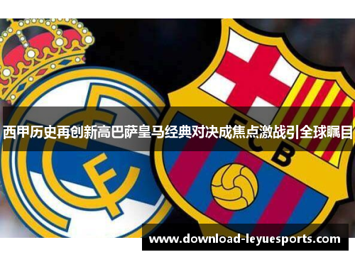 西甲历史再创新高巴萨皇马经典对决成焦点激战引全球瞩目