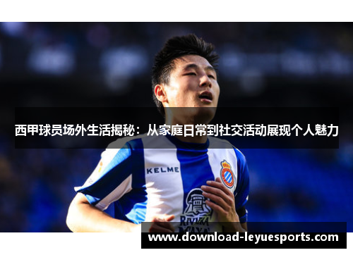西甲球员场外生活揭秘:从家庭日常到社交活动展现个人魅力 西甲球员场外生活揭秘:从家庭日常到社交活动展现个人魅力