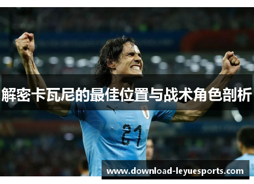 解密卡瓦尼的最佳位置与战术角色剖析