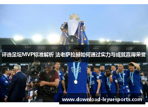评选足坛MVP标准解析 法老萨拉赫如何通过实力与成就赢得荣誉 评选足坛MVP标准解析 法老萨拉赫如何通过实力与成就赢得荣誉