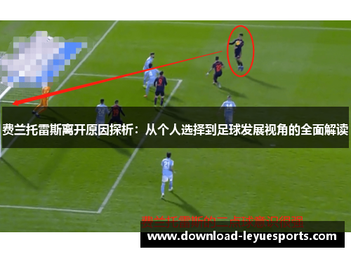 费兰托雷斯离开原因探析:从个人选择到足球发展视角的全面解读 费兰托雷斯离开原因探析:从个人选择到足球发展视角的全面解读