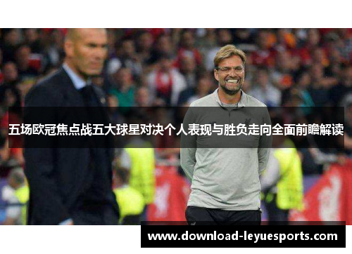 五场欧冠焦点战五大球星对决个人表现与胜负走向全面前瞻解读