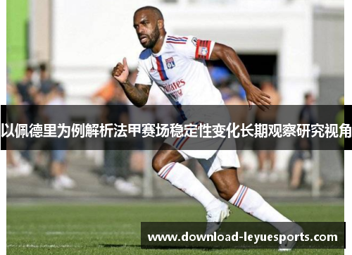 以佩德里为例解析法甲赛场稳定性变化长期观察研究视角 以佩德里为例解析法甲赛场稳定性变化长期观察研究视角