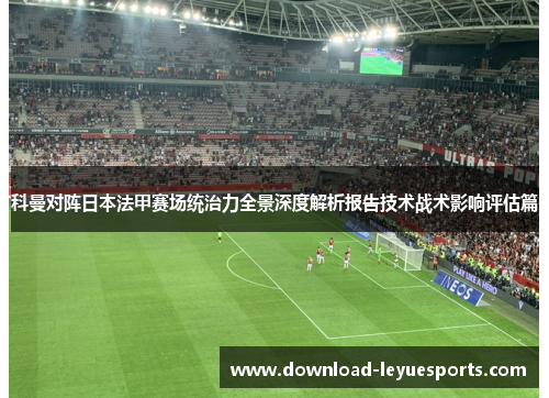 科曼对阵日本法甲赛场统治力全景深度解析报告技术战术影响评估篇 科曼对阵日本法甲赛场统治力全景深度解析报告技术战术影响评估篇