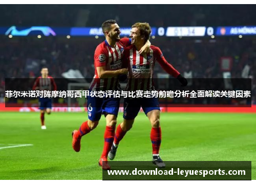 菲尔米诺对阵摩纳哥西甲状态评估与比赛走势前瞻分析全面解读关键因素 菲尔米诺对阵摩纳哥西甲状态评估与比赛走势前瞻分析全面解读关键因素