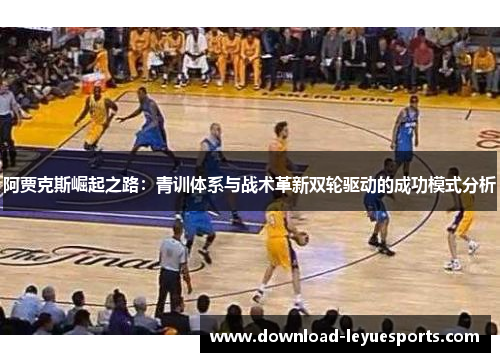 阿贾克斯崛起之路:青训体系与战术革新双轮驱动的成功模式分析 阿贾克斯崛起之路:青训体系与战术革新双轮驱动的成功模式分析