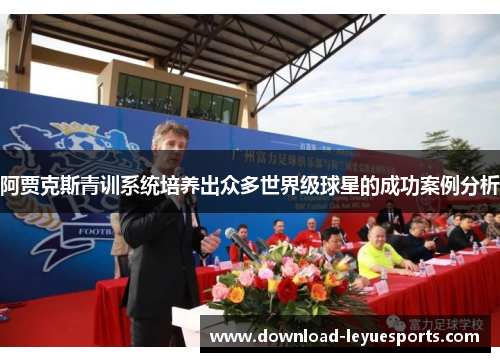阿贾克斯青训系统培养出众多世界级球星的成功案例分析
