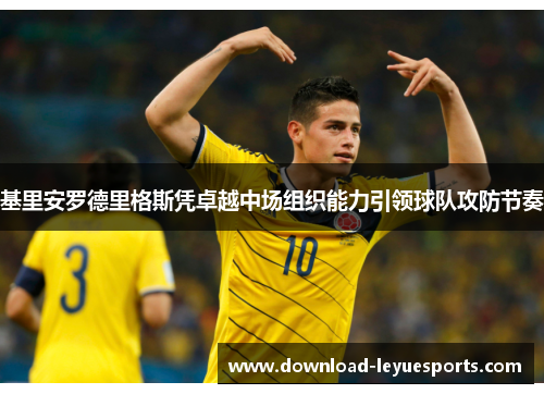 基里安罗德里格斯凭卓越中场组织能力引领球队攻防节奏 基里安罗德里格斯凭卓越中场组织能力引领球队攻防节奏