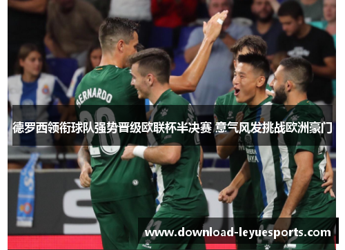 德罗西领衔球队强势晋级欧联杯半决赛 意气风发挑战欧洲豪门