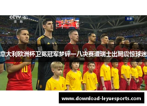 意大利欧洲杯卫冕冠军梦碎一八决赛遭瑞士出局震惊球迷