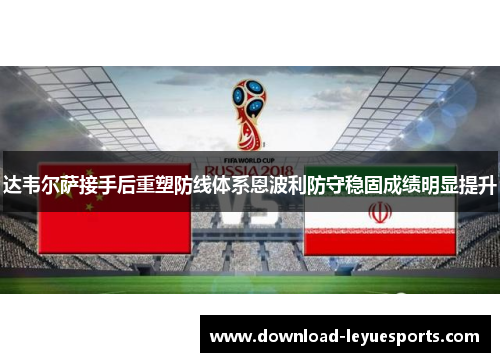 达韦尔萨接手后重塑防线体系恩波利防守稳固成绩明显提升