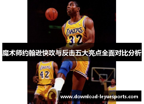 魔术师约翰逊快攻与反击五大亮点全面对比分析