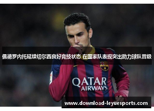 佩德罗内托延续切尔西良好竞技状态 在国家队表现突出助力球队晋级