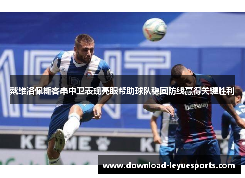 戴维洛佩斯客串中卫表现亮眼帮助球队稳固防线赢得关键胜利 戴维洛佩斯客串中卫表现亮眼帮助球队稳固防线赢得关键胜利