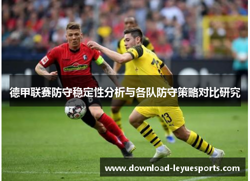 德甲联赛防守稳定性分析与各队防守策略对比研究 德甲联赛防守稳定性分析与各队防守策略对比研究