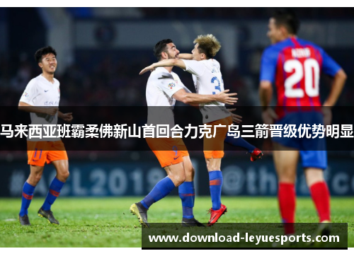 马来西亚班霸柔佛新山首回合力克广岛三箭晋级优势明显 马来西亚班霸柔佛新山首回合力克广岛三箭晋级优势明显