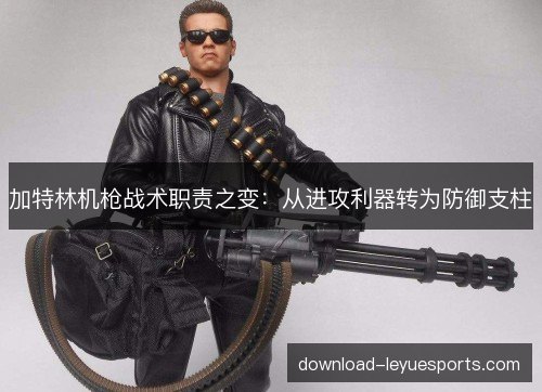 加特林机枪战术职责之变：从进攻利器转为防御支柱
